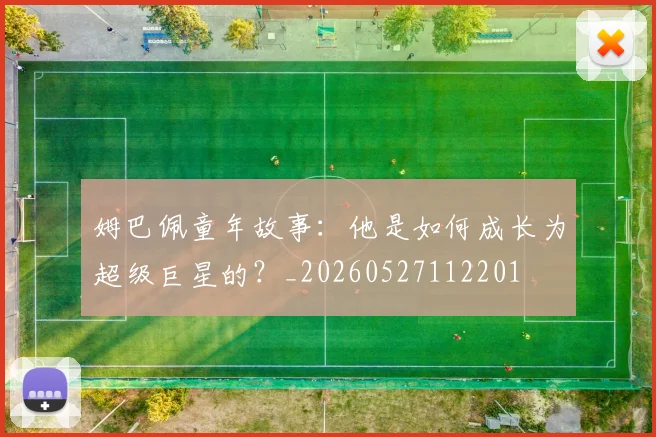 姆巴佩童年故事：他是如何成长为超级巨星的？_20260527112201