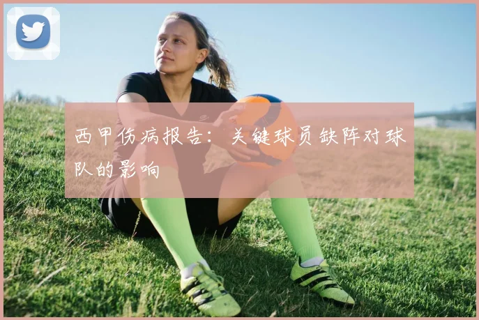 西甲伤病报告：关键球员缺阵对球队的影响