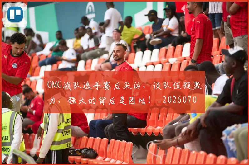 OMG战队选手赛后采访,谈队伍凝聚力,强大的背后是团结!_20260702170123