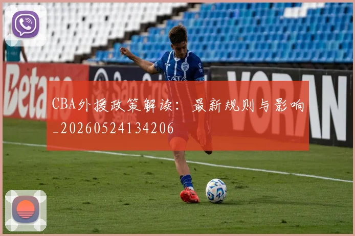 CBA外援政策解读：最新规则与影响_20260524134206