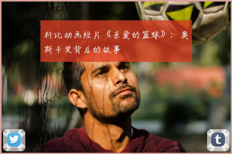 科比动画短片《亲爱的篮球》:奥斯卡奖背后的故事