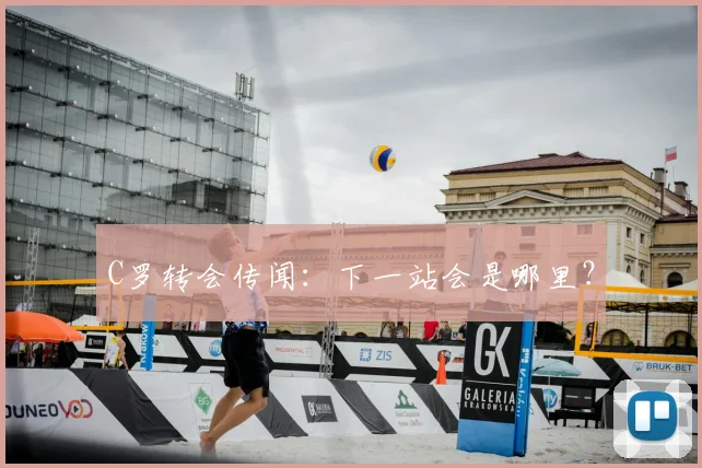 C罗转会传闻：下一站会是哪里？