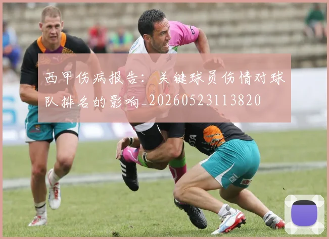 西甲伤病报告：关键球员伤情对球队排名的影响_20260523113820
