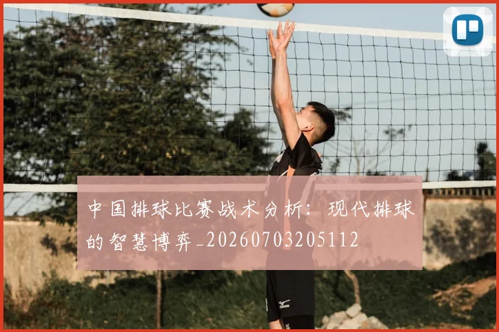 中国排球比赛战术分析：现代排球的智慧博弈_20260703205112