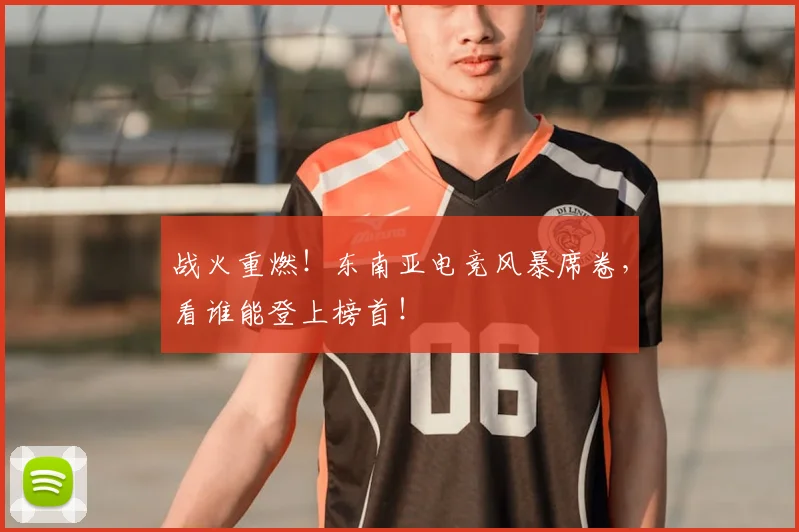 战火重燃！东南亚电竞风暴席卷，看谁能登上榜首！