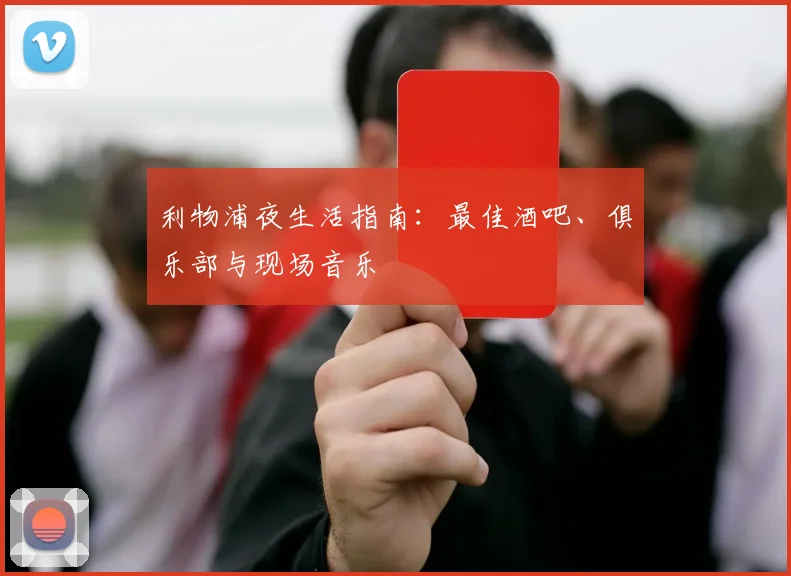 利物浦夜生活指南:最佳酒吧、俱乐部与现场音乐