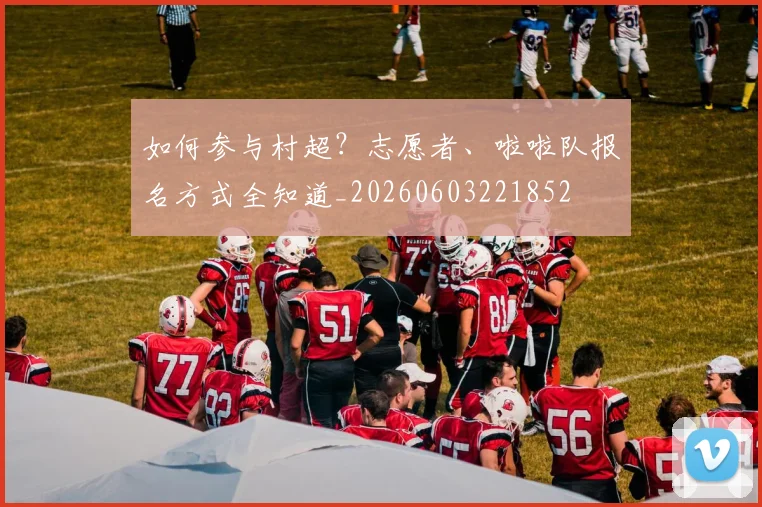 如何参与村超？志愿者、啦啦队报名方式全知道_20260603221852