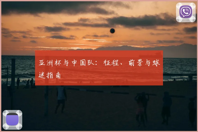 亚洲杯与中国队：征程、前景与球迷指南