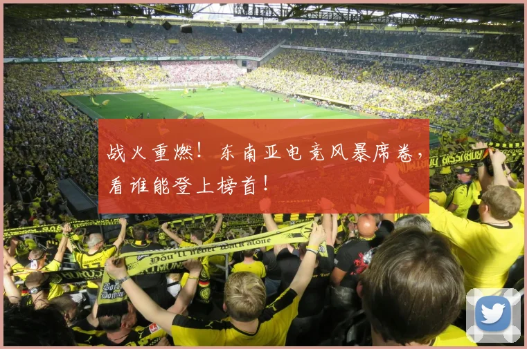 战火重燃！东南亚电竞风暴席卷，看谁能登上榜首！
