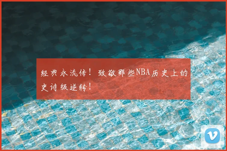 经典永流传!致敬那些NBA历史上的史诗级逆转!