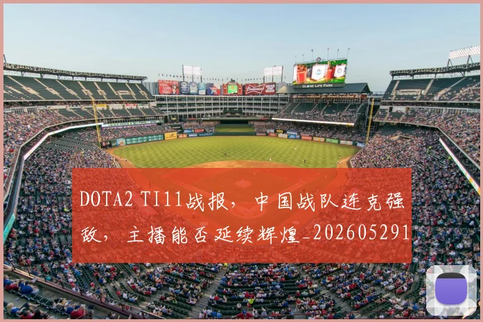 DOTA2 TI11战报，中国战队连克强敌，主播能否延续辉煌_20260529145714