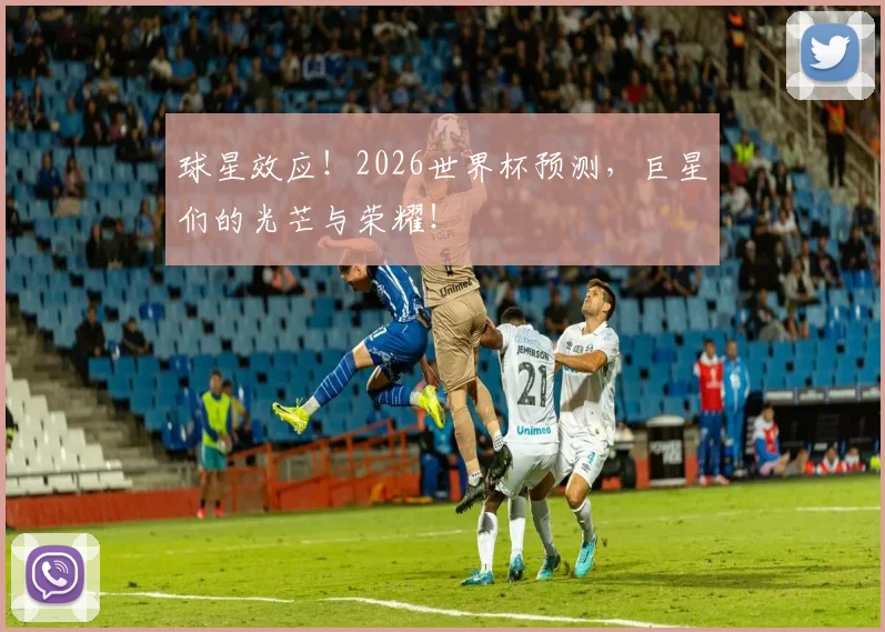 球星效应！2026世界杯预测，巨星们的光芒与荣耀！