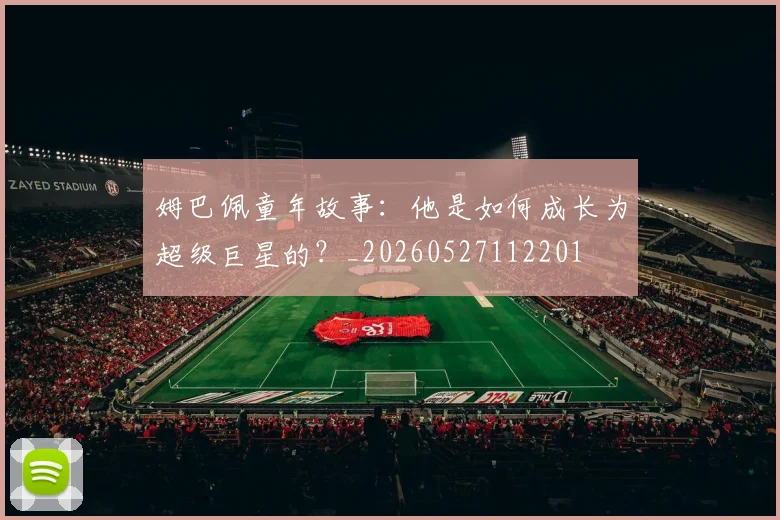 姆巴佩童年故事:他是如何成长为超级巨星的?_20260527112201