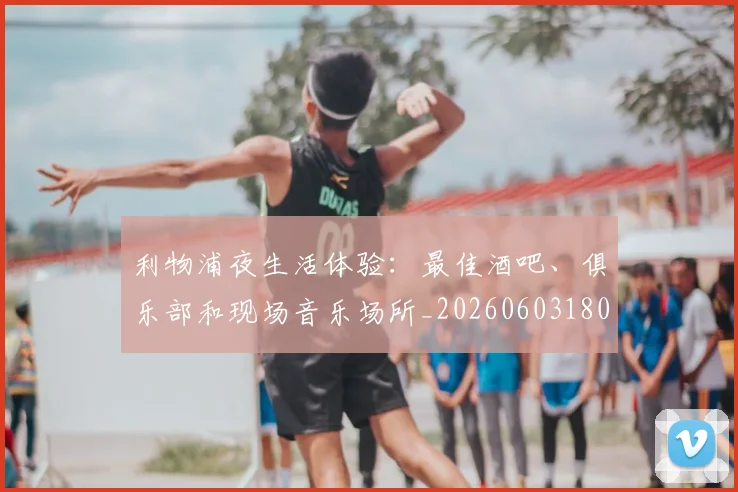 利物浦夜生活体验:最佳酒吧、俱乐部和现场音乐场所_20260603180439