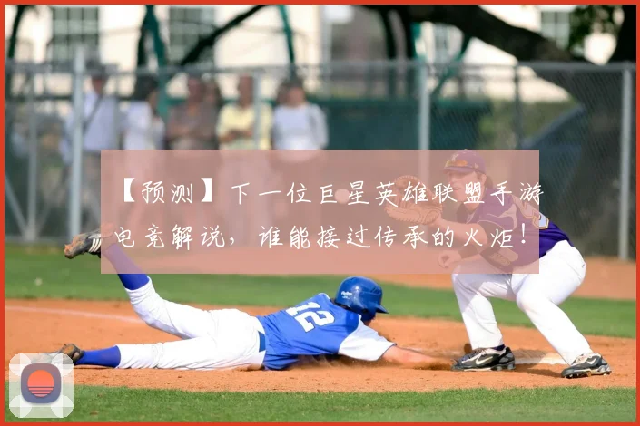 【预测】下一位巨星英雄联盟手游电竞解说,谁能接过传承的火炬!_20260530144112