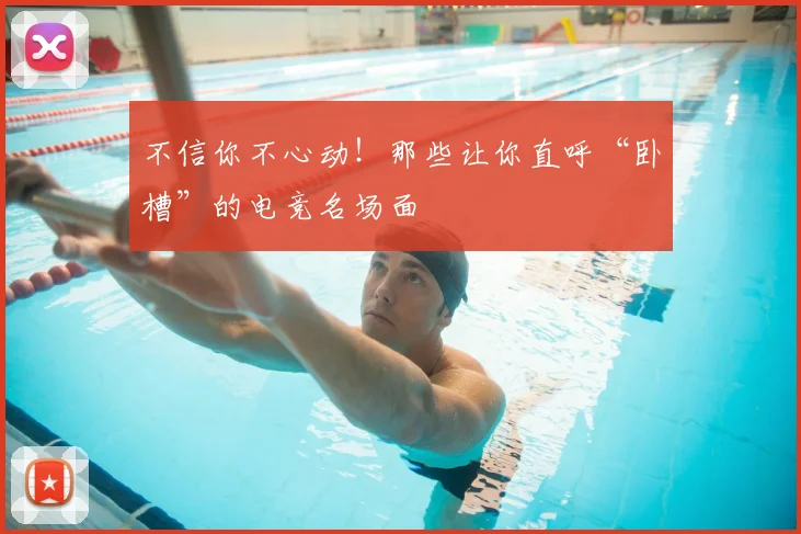 不信你不心动!那些让你直呼“卧槽”的电竞名场面