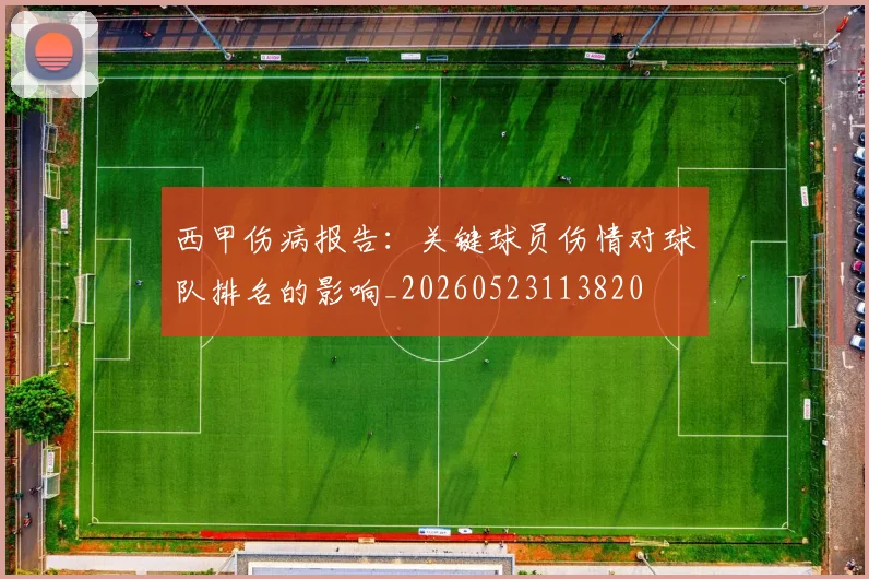 西甲伤病报告：关键球员伤情对球队排名的影响_20260523113820