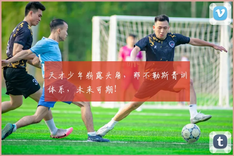 天才少年崭露头角，那不勒斯青训体系，未来可期！