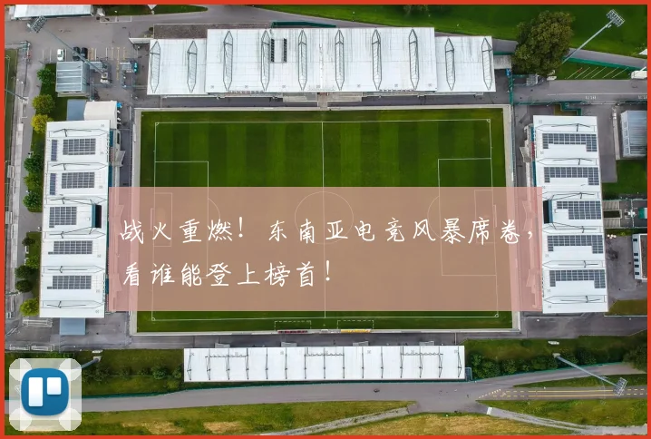 战火重燃！东南亚电竞风暴席卷，看谁能登上榜首！